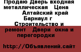 Продаю Дверь входная металлическая › Цена ­ 2 500 - Алтайский край, Барнаул г. Строительство и ремонт » Двери, окна и перегородки   